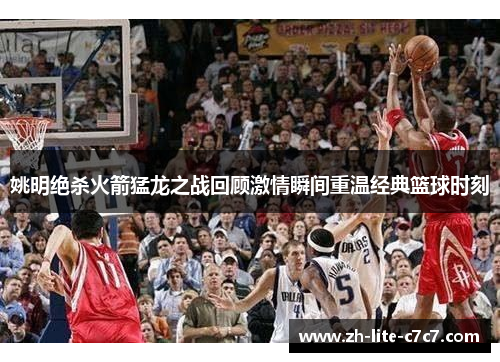 姚明绝杀火箭猛龙之战回顾激情瞬间重温经典篮球时刻 姚明绝杀火箭猛龙之战回顾激情瞬间重温经典篮球时刻